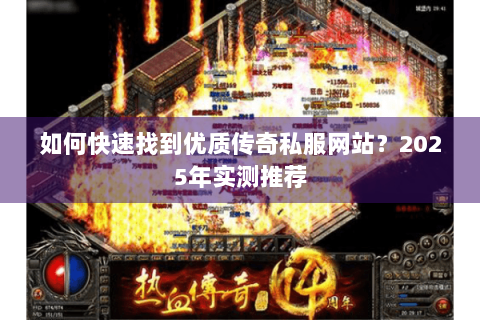 如何快速找到优质传奇私服网站？2025年实测推荐
