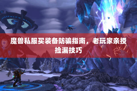 魔兽私服买装备防骗指南，老玩家亲授捡漏技巧