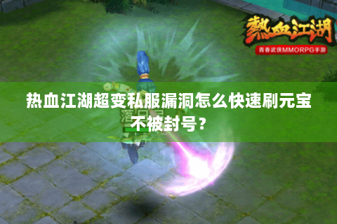 热血江湖超变私服漏洞怎么快速刷元宝不被封号？
