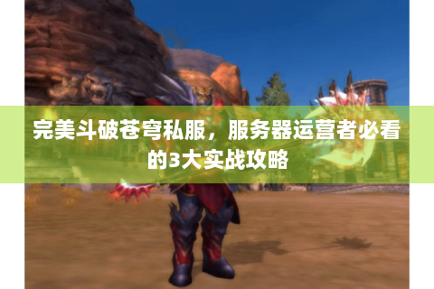 完美斗破苍穹私服，服务器运营者必看的3大实战攻略