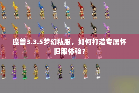 魔兽3.3.5梦幻私服，如何打造专属怀旧服体验？