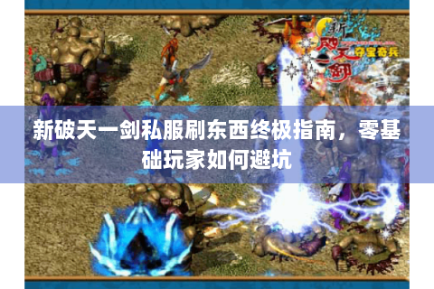新破天一剑私服刷东西终极指南，零基础玩家如何避坑