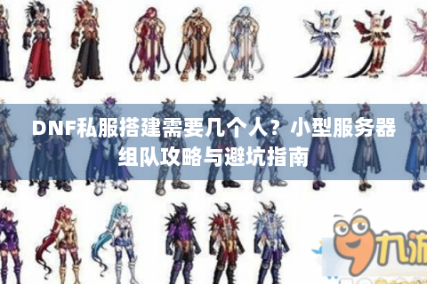 DNF私服搭建需要几个人？小型服务器组队攻略与避坑指南