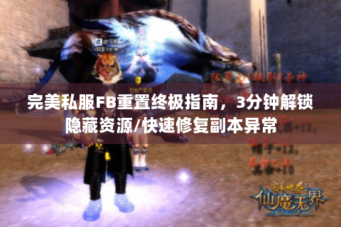 完美私服FB重置终极指南，3分钟解锁隐藏资源/快速修复副本异常