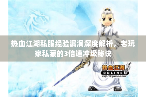 热血江湖私服经验漏洞深度解析，老玩家私藏的3倍速冲级秘诀