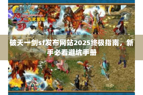 破天一剑sf发布网站2025终极指南，新手必看避坑手册