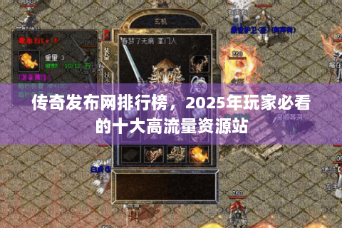 传奇发布网排行榜，2025年玩家必看的十大高流量资源站