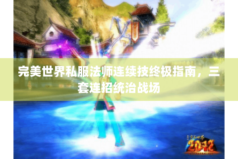 完美世界私服法师连续技终极指南，三套连招统治战场