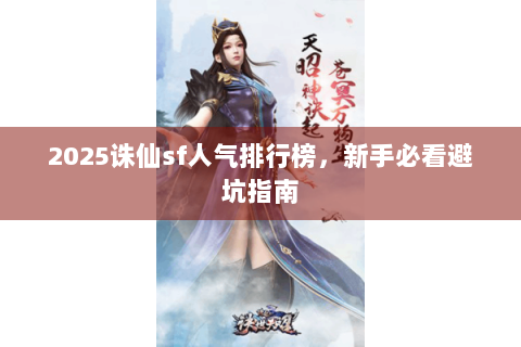 2025诛仙sf人气排行榜，新手必看避坑指南