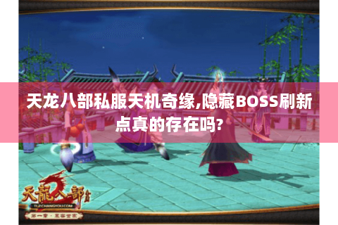 天龙八部私服天机奇缘,隐藏BOSS刷新点真的存在吗?