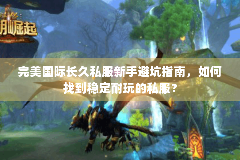 完美国际长久私服新手避坑指南，如何找到稳定耐玩的私服？