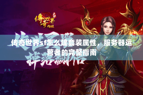 传奇世界sf怎么建套装属性，服务器运营者的完整指南