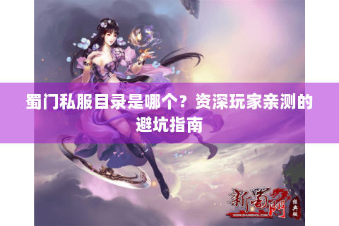 蜀门私服目录是哪个？资深玩家亲测的避坑指南