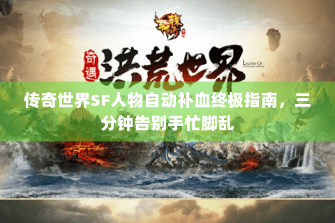 传奇世界SF人物自动补血终极指南，三分钟告别手忙脚乱