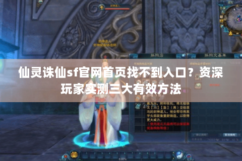 仙灵诛仙sf官网首页找不到入口？资深玩家实测三大有效方法