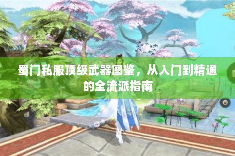 蜀门私服顶级武器图鉴，从入门到精通的全流派指南