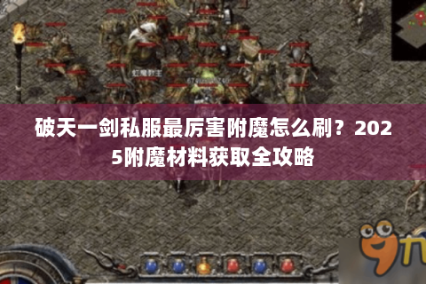 破天一剑私服最厉害附魔怎么刷？2025附魔材料获取全攻略