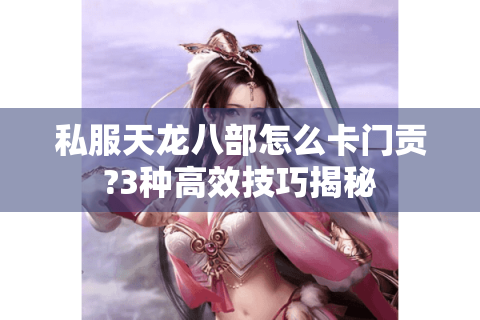 私服天龙八部怎么卡门贡?3种高效技巧揭秘