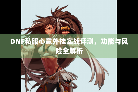 DNF私服心意外挂实战评测，功能与风险全解析