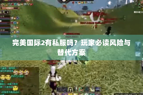 完美国际2有私服吗？玩家必读风险与替代方案