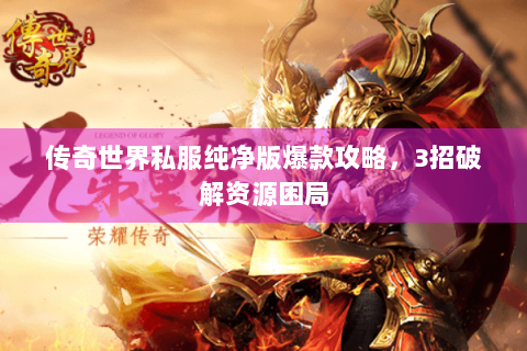 传奇世界私服纯净版爆款攻略，3招破解资源困局