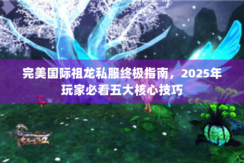 完美国际祖龙私服终极指南，2025年玩家必看五大核心技巧