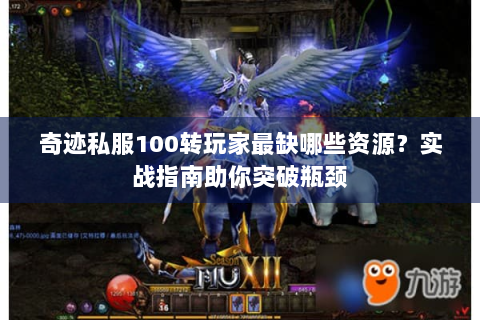 奇迹私服100转玩家最缺哪些资源？实战指南助你突破瓶颈