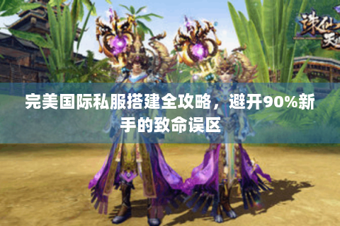 完美国际私服搭建全攻略，避开90%新手的致命误区