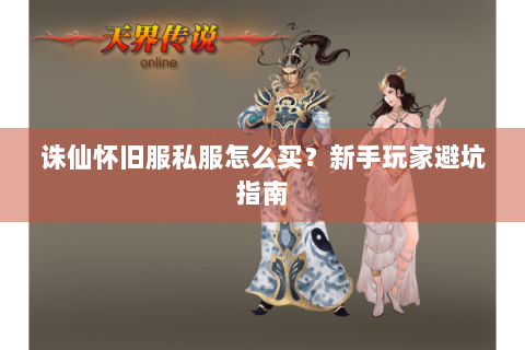 诛仙怀旧服私服怎么买？新手玩家避坑指南