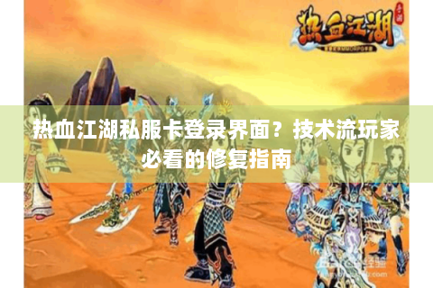 热血江湖私服卡登录界面？技术流玩家必看的修复指南