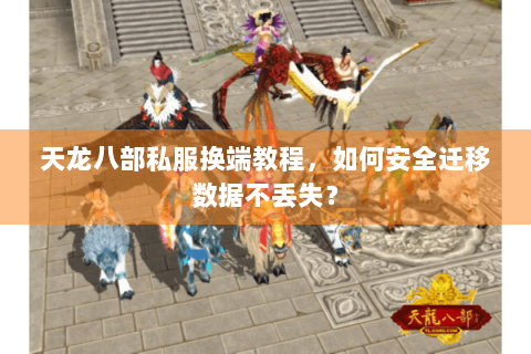 天龙八部私服换端教程，如何安全迁移数据不丢失？