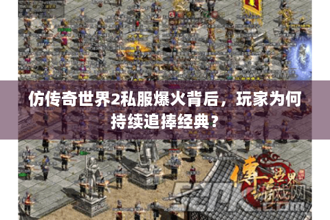 仿传奇世界2私服爆火背后，玩家为何持续追捧经典？