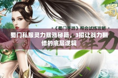 蜀门私服灵力暴涨秘籍，3招让战力翻倍的底层逻辑