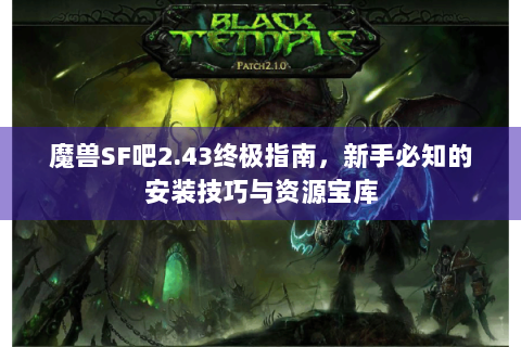 魔兽SF吧2.43终极指南，新手必知的安装技巧与资源宝库