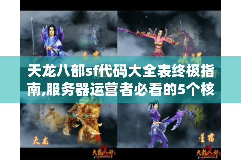 天龙八部sf代码大全表终极指南,服务器运营者必看的5个核心解决方案
