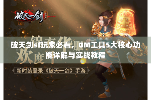 破天剑sf玩家必看，GM工具5大核心功能详解与实战教程