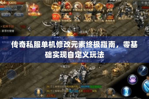 传奇私服单机修改元素终极指南，零基础实现自定义玩法
