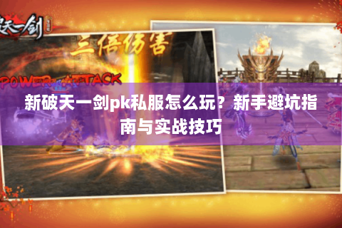 新破天一剑pk私服怎么玩？新手避坑指南与实战技巧