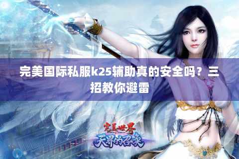 完美国际私服k25辅助真的安全吗？三招教你避雷