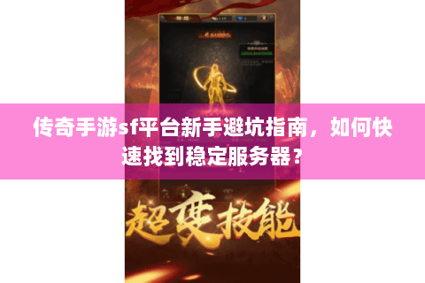 传奇手游sf平台新手避坑指南，如何快速找到稳定服务器？