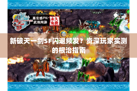 新破天一剑SF闪退频发？资深玩家实测的根治指南