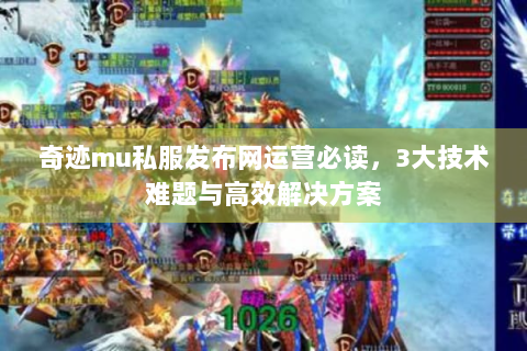 奇迹mu私服发布网运营必读，3大技术难题与高效解决方案