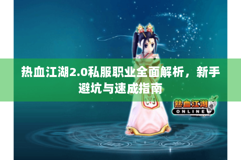 热血江湖2.0私服职业全面解析，新手避坑与速成指南