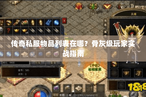 传奇私服物品列表在哪？骨灰级玩家实战指南
