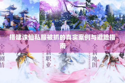 搭建诛仙私服被抓的真实案例与避险指南