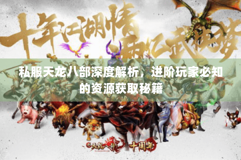 私服天龙八部深度解析，进阶玩家必知的资源获取秘籍
