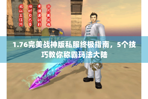 1.76完美战神版私服终极指南，5个技巧教你称霸玛法大陆