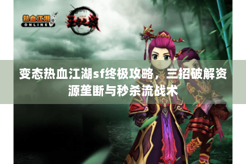 变态热血江湖sf终极攻略，三招破解资源垄断与秒杀流战术
