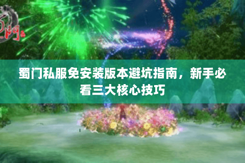 蜀门私服免安装版本避坑指南，新手必看三大核心技巧