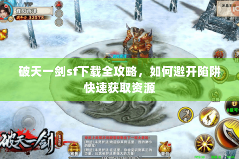 破天一剑sf下载全攻略，如何避开陷阱快速获取资源